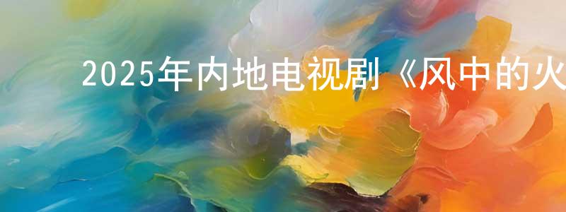 ﻿陈梦珂的动漫综艺大全,﻿2025年内地电视剧《风中的火焰》第24集[国语字幕]迅雷下载_电影天堂